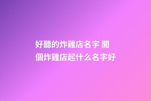 好聽的炸雞店名字 開個炸雞店起什么名字好-第1張-店鋪起名-玄機派
